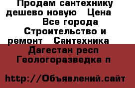 Продам сантехнику дешево новую › Цена ­ 20 - Все города Строительство и ремонт » Сантехника   . Дагестан респ.,Геологоразведка п.